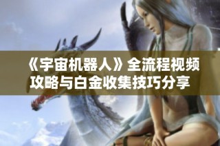 《宇宙机器人》全流程视频攻略与白金收集技巧分享
