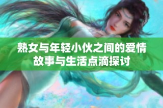 熟女与年轻小伙之间的爱情故事与生活点滴探讨