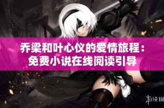 乔梁和叶心仪的爱情旅程：免费小说在线阅读引导