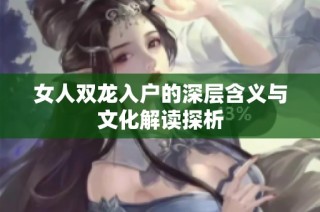 女人双龙入户的深层含义与文化解读探析