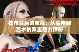 抹布背后的宝藏：从实用到艺术的双重魅力探秘