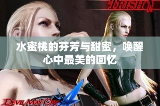 水蜜桃的芬芳与甜蜜，唤醒心中最美的回忆