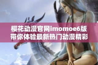 樱花动漫官网imomoe6版带你体验最新热门动漫精彩内容