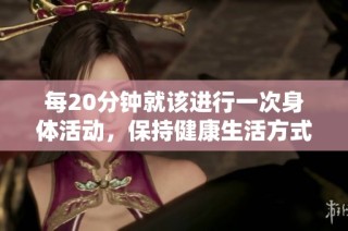每20分钟就该进行一次身体活动，保持健康生活方式的重要性