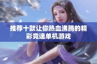推荐十款让你热血沸腾的精彩竞速单机游戏