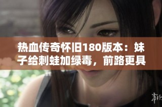 热血传奇怀旧180版本：妹子给刺蛙加绿毒，前路更具挑战！