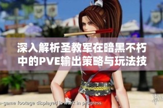 深入解析圣教军在暗黑不朽中的PVE输出策略与玩法技巧