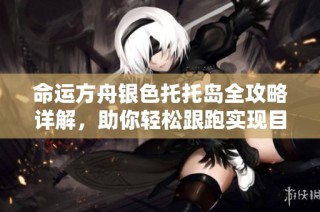 命运方舟银色托托岛全攻略详解，助你轻松跟跑实现目标