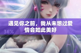 遇见你之前，我从未想过爱情会如此美好