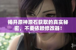 揭开原神原石获取的真实秘密，不要依赖修改器！