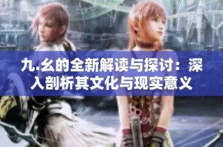九.幺的全新解读与探讨：深入剖析其文化与现实意义