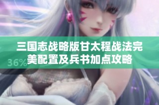 三国志战略版甘太程战法完美配置及兵书加点攻略
