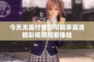 今天无需付费即可畅享高清精彩视频观看体验