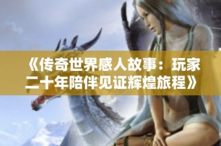 《传奇世界感人故事：玩家二十年陪伴见证辉煌旅程》