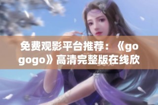 免费观影平台推荐：《gogogo》高清完整版在线欣赏