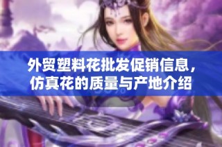 外贸塑料花批发促销信息，仿真花的质量与产地介绍
