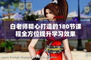 白老师精心打造的180节课程全方位提升学习效果