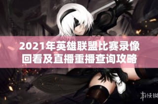 2021年英雄联盟比赛录像回看及直播重播查询攻略