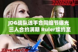 JDG战队选手合同细节曝光 三人合约满期 Ruler续约至2025年