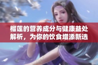 榴莲的营养成分与健康益处解析，为你的饮食增添新选择