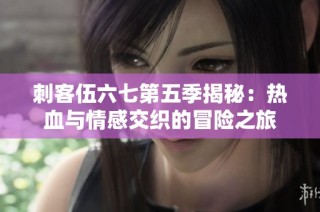 刺客伍六七第五季揭秘：热血与情感交织的冒险之旅