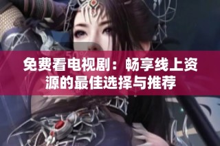 免费看电视剧：畅享线上资源的最佳选择与推荐
