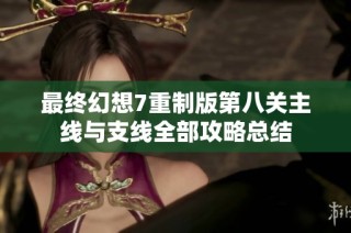 最终幻想7重制版第八关主线与支线全部攻略总结