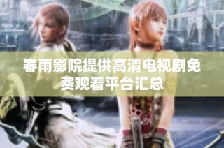 春雨影院提供高清电视剧免费观看平台汇总