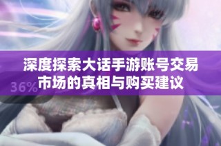 深度探索大话手游账号交易市场的真相与购买建议