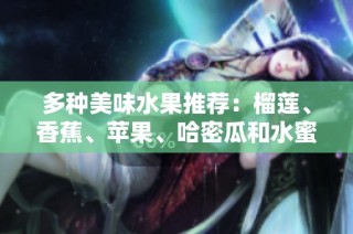 多种美味水果推荐：榴莲、香蕉、苹果、哈密瓜和水蜜桃解析