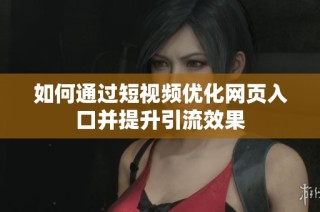 如何通过短视频优化网页入口并提升引流效果