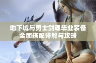 地下城与勇士剑魂毕业装备全面搭配详解与攻略