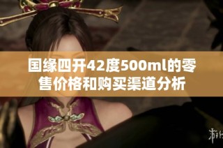 国缘四开42度500ml的零售价格和购买渠道分析