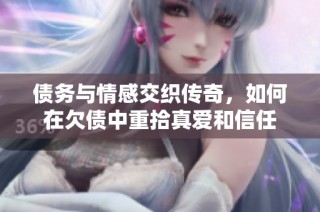 债务与情感交织传奇，如何在欠债中重拾真爱和信任