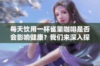 每天饮用一杯雀巢咖啡是否会影响健康？我们来深入探讨