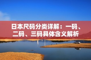日本尺码分类详解：一码、二码、三码具体含义解析