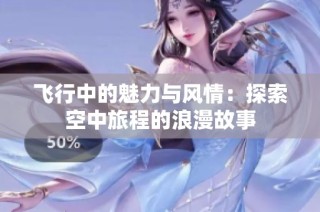 飞行中的魅力与风情：探索空中旅程的浪漫故事