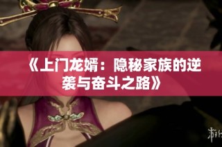 《上门龙婿：隐秘家族的逆袭与奋斗之路》