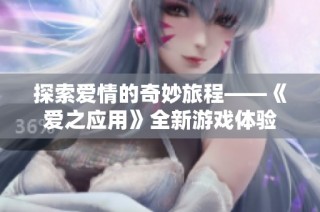 探索爱情的奇妙旅程——《爱之应用》全新游戏体验