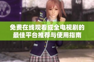 免费在线观看成全电视剧的最佳平台推荐与使用指南