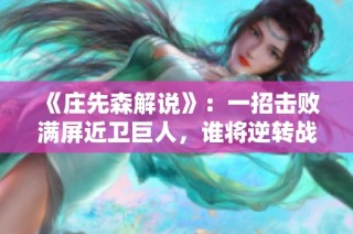 《庄先森解说》：一招击败满屏近卫巨人，谁将逆转战局？