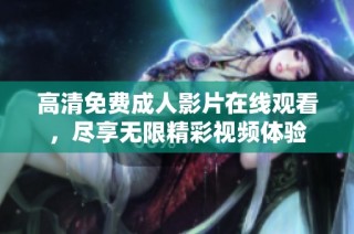 高清免费成人影片在线观看，尽享无限精彩视频体验