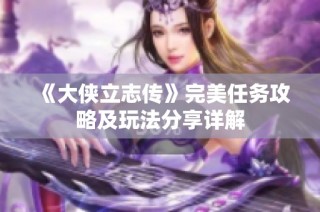 《大侠立志传》完美任务攻略及玩法分享详解