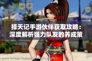 择天记手游伙伴获取攻略：深度解析强力队友的养成策略