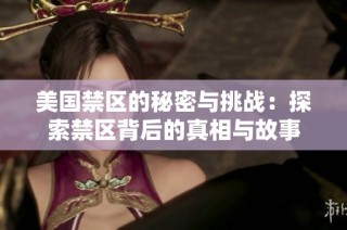 美国禁区的秘密与挑战：探索禁区背后的真相与故事