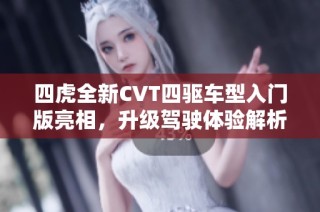 四虎全新CVT四驱车型入门版亮相，升级驾驶体验解析