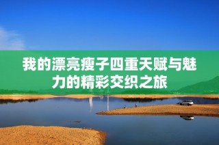 我的漂亮瘦子四重天赋与魅力的精彩交织之旅
