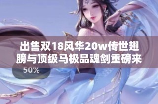 出售双18风华20w传世翅膀与顶级马极品魂剑重磅来袭
