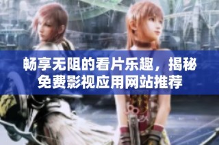 畅享无阻的看片乐趣，揭秘免费影视应用网站推荐
