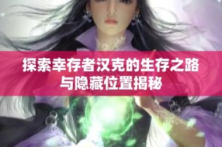 探索幸存者汉克的生存之路与隐藏位置揭秘
